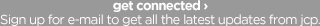 Get connected. Sign up for e-mail to get all the latest updates from JCP.